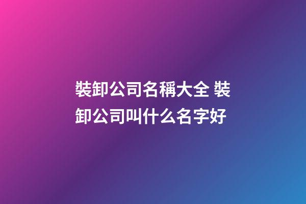 裝卸公司名稱大全 裝卸公司叫什么名字好-第1張-公司起名-玄機派